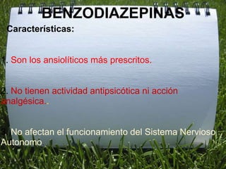 BENZODIAZEPINAS
 Características:


1. Son los ansiolíticos más prescritos.


2. No tienen actividad antipsicótica ni acción
analgésica..


3. No afectan el funcionamiento del Sistema Nervioso
Autonomo.
 