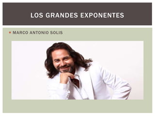  MARCO ANTONIO SOLIS
LOS GRANDES EXPONENTES
 