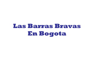 Las Barras Bravas
En Bogota
 