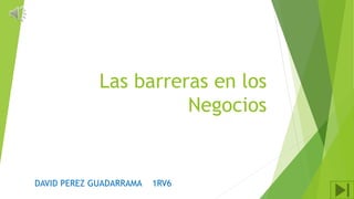 Las barreras en los
Negocios
DAVID PEREZ GUADARRAMA 1RV6
 