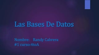 Las Bases De Datos
Nombre: Randy Cabrera
#1 curso:4toA
 