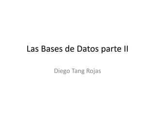 Las Bases de Datos parte II

       Diego Tang Rojas
 