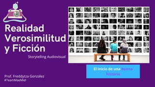 R|R
Realidad
Verosimilitud
y Ficción
Prof. Freddytza González
#TeamMaeMiel
Storytelling Audiovisual
El inicio de una buena
historia
 