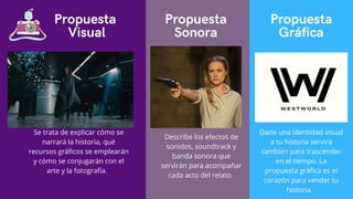 Propuesta
Visual
Propuesta
Sonora
Propuesta
Gráfica
Se trata de explicar cómo se
narrará la historia, qué
recursos gráficos se emplearán
y cómo se conjugarán con el
arte y la fotografía.
Darle una identidad visual
a tu historia servirá
también para trascender
en el tiempo. La
propuesta gráfica es el
corazón para vender tu
historia.
Describe los efectos de
sonidos, soundtrack y
banda sonora que
servirán para acompañar
cada acto del relato.
 