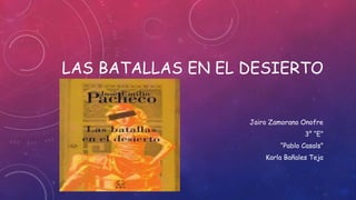 LAS BATALLAS EN EL DESIERTO
Jairo Zamorano Onofre
3° “E”
“Pablo Casals”
Karla Bañales Teja
 
