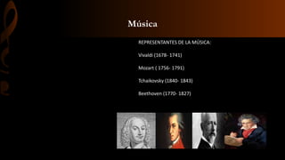 Música
REPRESENTANTES DE LA MÚSICA:
Vivaldi (1678- 1741)
Mozart ( 1756- 1791)
Tchaikovsky (1840- 1843)
Beethoven (1770- 1827)
 