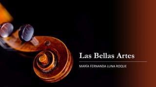Las Bellas Artes
MARÍA FERNANDA LUNA ROQUE
 