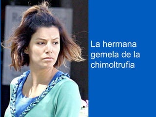 La hermana gemela de la chimoltrufia 