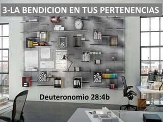3-LA BENDICION EN TUS PERTENENCIAS
Deuteronomio 28:4b