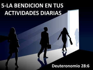 5-LA BENDICION EN TUS
ACTIVIDADES DIARIAS
Deuteronomio 28:6