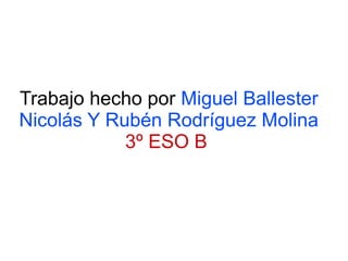 Trabajo hecho por Miguel Ballester
Nicolás Y Rubén Rodríguez Molina
3º ESO B
 