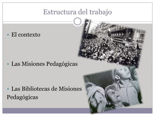 Estructura del trabajo


 El contexto




 Las Misiones Pedagógicas




 Las Bibliotecas de Misiones
Pedagógicas
 