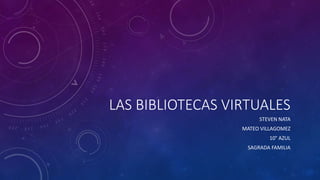 LAS BIBLIOTECAS VIRTUALES
STEVEN NATA
MATEO VILLAGOMEZ
10° AZUL
SAGRADA FAMILIA
 