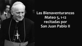 Las Bienaventuranzas
Mateo 5, 1-12
recitadas por
San Juan Pablo II
 