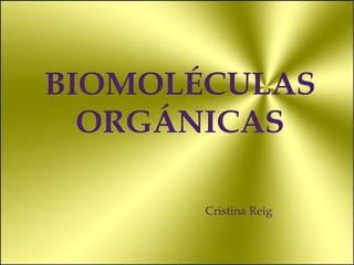 BIOMOLÉCULAS ORGÁNICAS Cristina Reig  