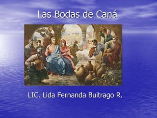 Las Bodas de Caná
LIC. Lida Fernanda Buitrago R.
 