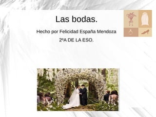 Las bodas.
Hecho por Felicidad España Mendoza
2ºA DE LA ESO.
 