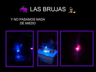 LAS BRUJAS
Y NO PASAMOS NADA
DE MIEDO
 