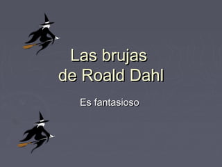 Las brujas
de Roald Dahl
  Es fantasioso
 