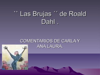 `` Las Brujas ´´ de Roald
          Dahl .

  COMENTARIOS DE CARLA Y
       ANA LAURA.
 