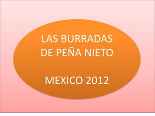 LAS BURRADAS
DE PEÑA NIETO

MEXICO 2012
 