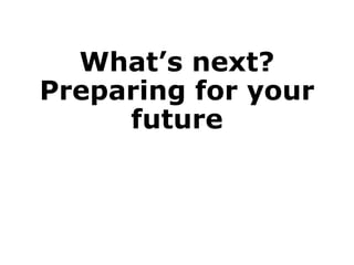What’s next?
Preparing for your
future
 