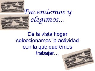 Encendemos y
    elegimos…

     De la vista hogar
seleccionamos la actividad
   con la que queremos
         trabajar…
 
