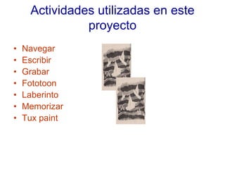 Actividades utilizadas en este
               proyecto
•   Navegar
•   Escribir
•   Grabar
•   Fototoon
•   Laberinto
•   ...
