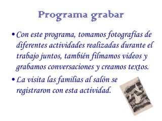 Programa grabar
•Con este programa, tomamos fotografías de
 diferentes actividades realizadas durante el
 trabajo juntos, ...