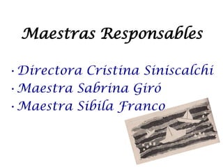 Maestras Responsables

•Directora Cristina Siniscalchi
•Maestra Sabrina Giró
•Maestra Sibila Franco
 