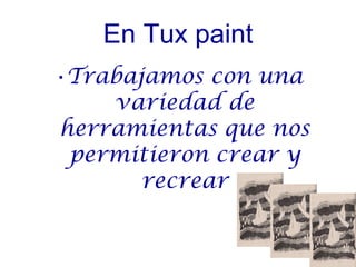 En Tux paint
•Trabajamos con una
    variedad de
herramientas que nos
 permitieron crear y
       recrear
 
