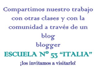 Compartimos nuestro trabajo
  con otras clases y con la
 comunidad a través de un
            blog
          blogger
ESCUE...