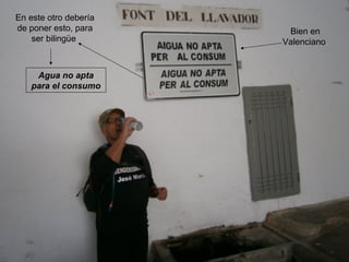 En este otro debería
de poner esto, para     Bien en
    ser bilingüe       Valenciano


     Agua no apta
    para el consumo
 