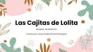 Las Cajitas de Lolita
Modelos de Medición
Creado por Jessica Mendivelso Rodriguez
 