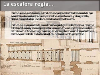 Dado que en sus inicios era un túnel oscuro que iba estrechándose a medida  que avanzabas, esto ocasionaba que la perspectiva se vea forzada  y desagradable, Bernini como solución  levanto hileras de columnas a los lados. Debido a que las paredes del corredor convergen ligeramente cambio la  distancia entre las columnas y el muro para variar la  sensación  y redujo progresivamente su diámetro con el fin de corregir  las irregularidades  y hacer creer  al espectador que estaba experimentado  el efecto natural de un decrecimiento  perspectivo. 