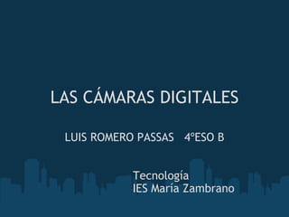 LAS CÁMARAS DIGITALES LUIS ROMERO PASSAS   4ºESO B   Tecnología   IES María Zambrano  