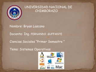 UNIVERSIDAD NACIONAL DE
CHIMBORAZO
Nombre: Bryan Lascano
Docente: Ing. FERNANDO GUFFANTE
Ciencias Sociales “Primer Semestre ”
Tema: Sistemas Operativos
 