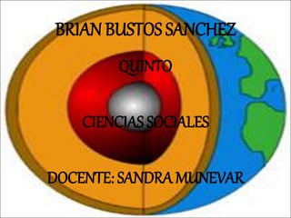 BRIAN BUSTOS SANCHEZ
QUINTO
CIENCIAS SOCIALES
DOCENTE: SANDRA MUNEVAR
 