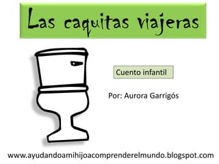 www.ayudandoamihijoacomprenderelmundo.blogspot.com
Por: Aurora Garrigós
Cuento infantil
Las caquitas viajeras
 