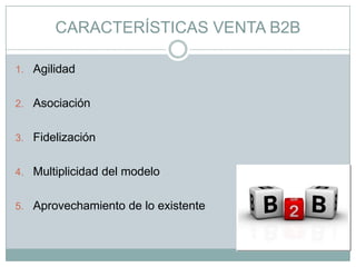 CARACTERÍSTICAS VENTA B2B
1. Agilidad
2. Asociación
3. Fidelización
4. Multiplicidad del modelo
5. Aprovechamiento de lo existente
 