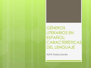 GÉNEROS
LITERARIOS EN
ESPAÑOL:
CARACTERÍSTICAS
DEL LENGUAJE
ALPA Traducciones
 