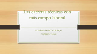 Las carreras técnicas con
más campo laboral
NOMBRE: DEIBY CORNEJO
CODIGO: 154268
 
