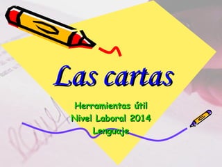 Las cartasLas cartas
Herramientas útilHerramientas útil
Nivel Laboral 2014Nivel Laboral 2014
LenguajeLenguaje
 