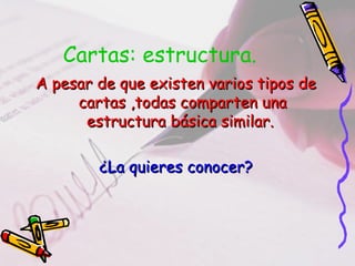 Cartas: estructura.
A pesar de que existen varios tipos deA pesar de que existen varios tipos de
cartas ,todas comparten unacartas ,todas comparten una
estructura básica similar.estructura básica similar.
¿La quieres conocer?¿La quieres conocer?
 