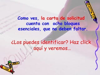 Como ves, la carta de solicitud
cuenta con ocho bloques
esenciales, que no deben faltar.
¿Los puedes identificar? Haz click
aquí y veremos…
 