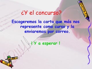 ¿Y el concurso?
Escogeremos la carta que más nos
represente como curso y la
enviaremos por correo.
¡ Y a esperar !
 