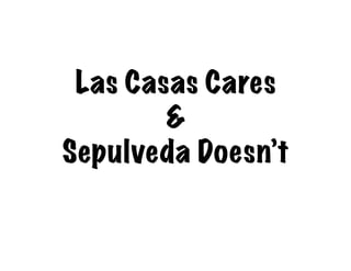 Las Casas Cares 
        
Sepulveda Doesn’t
 
