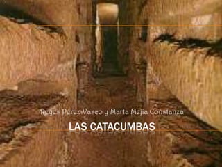 Reyes Pérez Vasco y Marta Mejía Constanza

        LAS CATACUMBAS
 