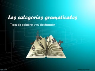 Las categorías gramaticales
Tipos de palabras y su clasificación
EMERSON OCAMPO
 