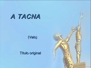 A TACNAA TACNA
(Vals)(Vals)
Título originalTítulo original
 